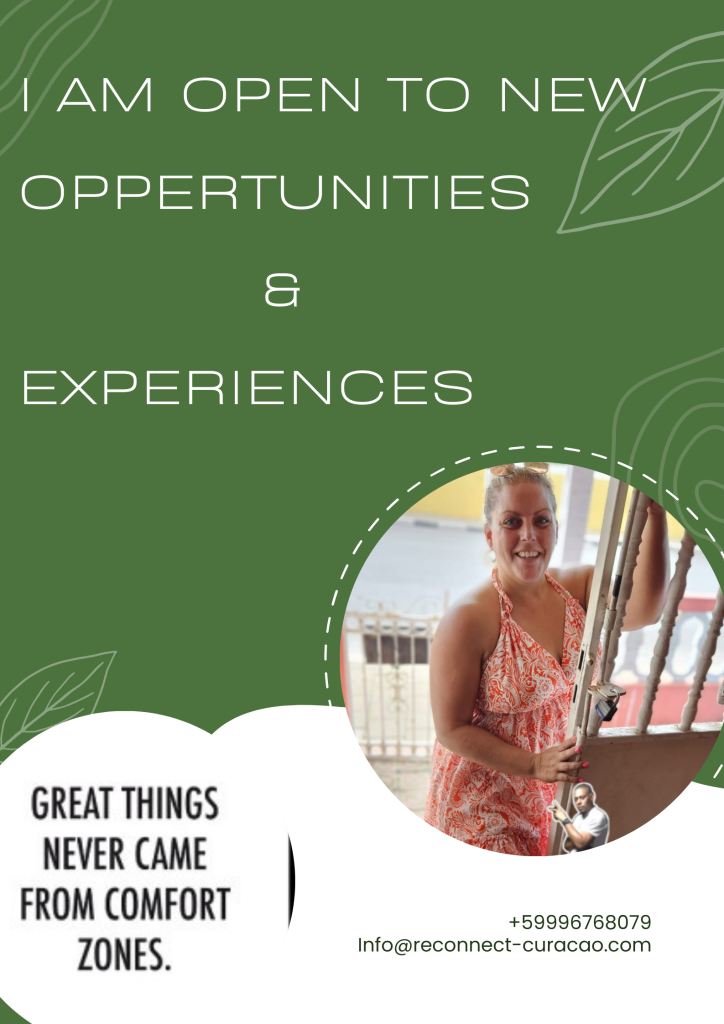 I am open to new oppertunities & experiences.
Great things never came from comfort zones. 
Telephone number +59996768079
e-mail info@reconnect-curacoa.com
